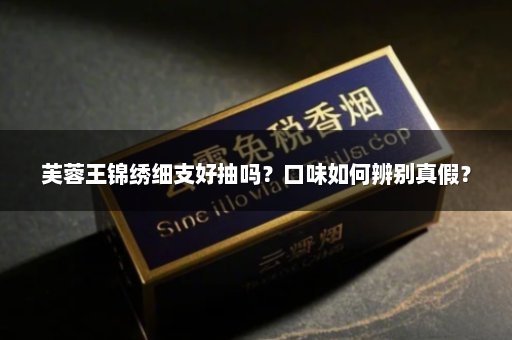芙蓉王锦绣细支好抽吗？口味如何辨别真假？