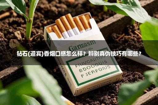 钻石(迎宾)香烟口感怎么样？辨别真伪技巧有哪些？